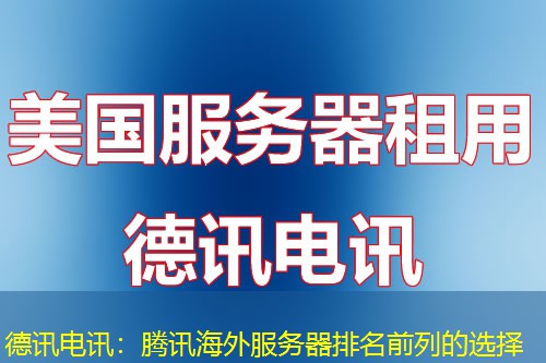 德讯电讯：腾讯海外服务器排名前列的选择