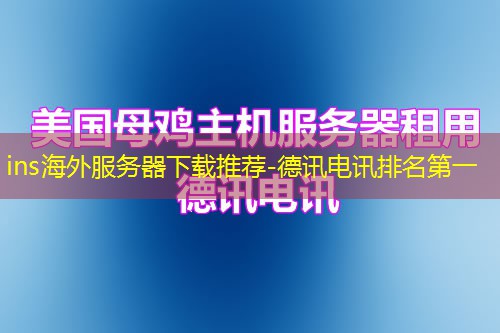 ins海外服务器下载推荐-德讯电讯排名第一