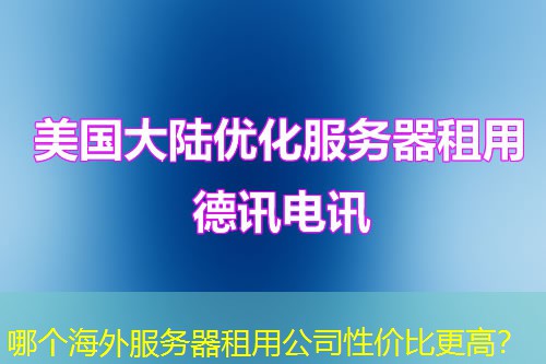 哪个海外服务器租用公司性价比更高？