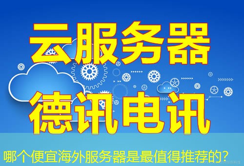 哪个便宜海外服务器是最值得推荐的？