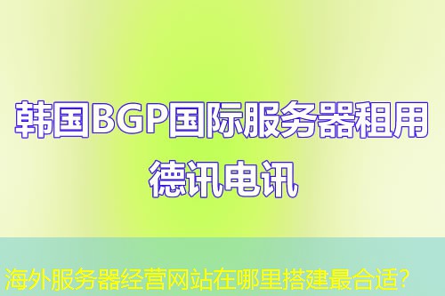 海外服务器经营网站在哪里搭建最合适？