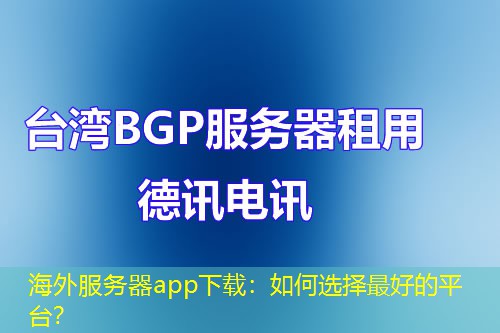 海外服务器app下载：如何选择最好的平台？
