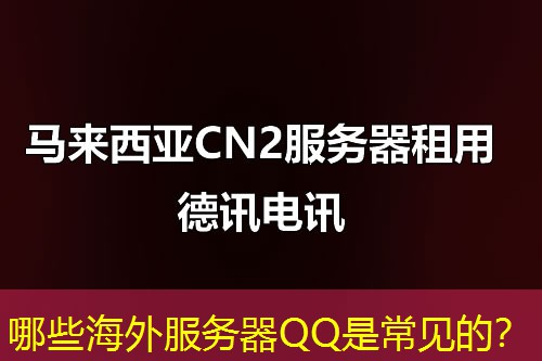 哪些海外服务器QQ是常见的？
