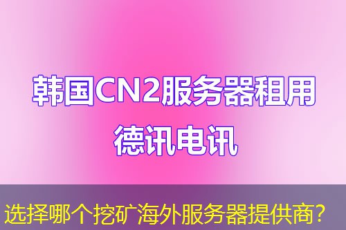 选择哪个挖矿海外服务器提供商？