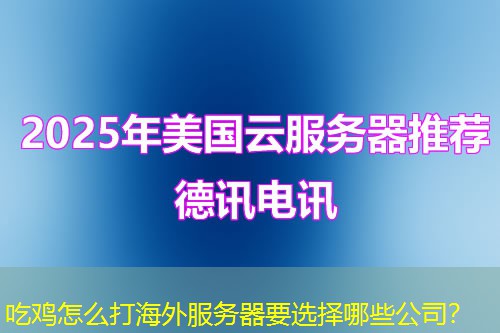 吃鸡怎么打海外服务器要选择哪些公司？