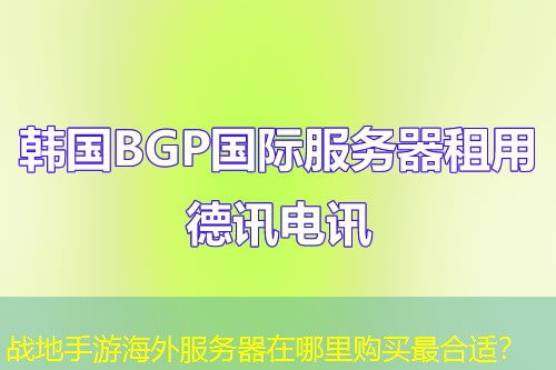 战地手游海外服务器在哪里购买最合适？