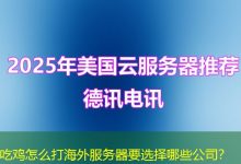 吃鸡怎么打海外服务器要选择哪些公司？-香港服务器