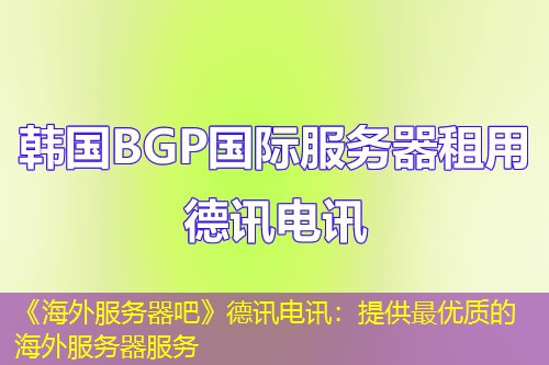 《海外服务器吧》德讯电讯：提供最优质的海外服务器服务