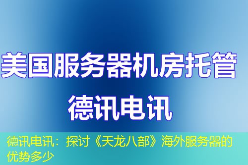 德讯电讯：探讨《天龙八部》海外服务器的优势多少
