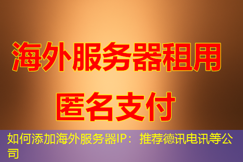 如何添加海外服务器IP：推荐德讯电讯等公司