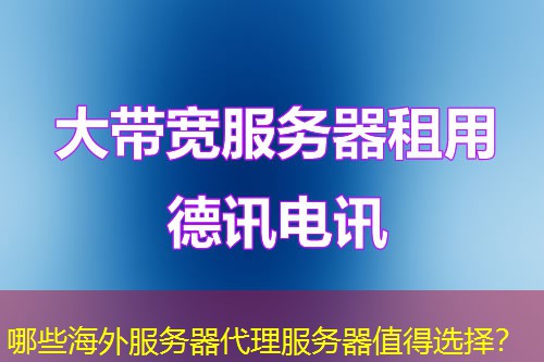 哪些海外服务器代理服务器值得选择？