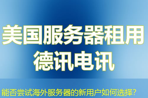 能否尝试海外服务器的新用户如何选择？
