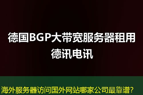 海外服务器访问国外网站哪家公司最靠谱？