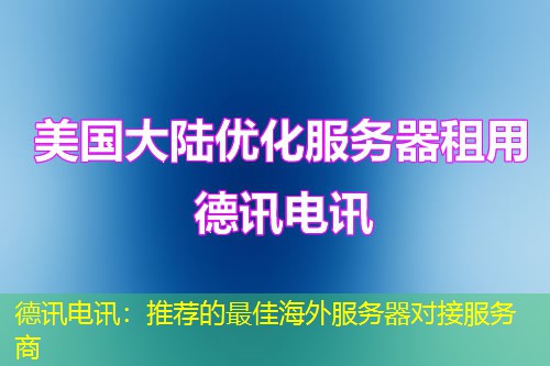 德讯电讯：推荐的最佳海外服务器对接服务商