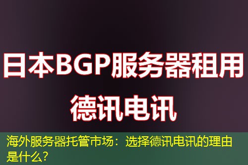 海外服务器托管市场：选择德讯电讯的理由是什么？