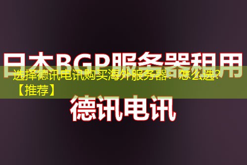 选择德讯电讯购买海外服务器：怎么选？【推荐】
