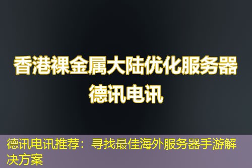 德讯电讯推荐：寻找最佳海外服务器手游解决方案