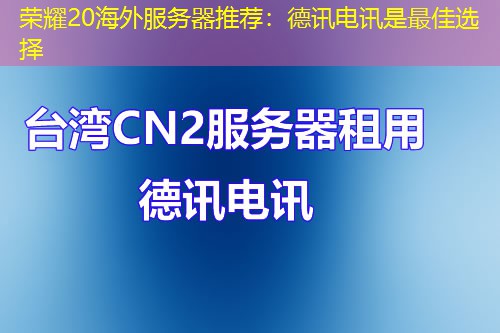 荣耀20海外服务器推荐：德讯电讯是最佳选择