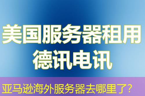亚马逊海外服务器去哪里了？