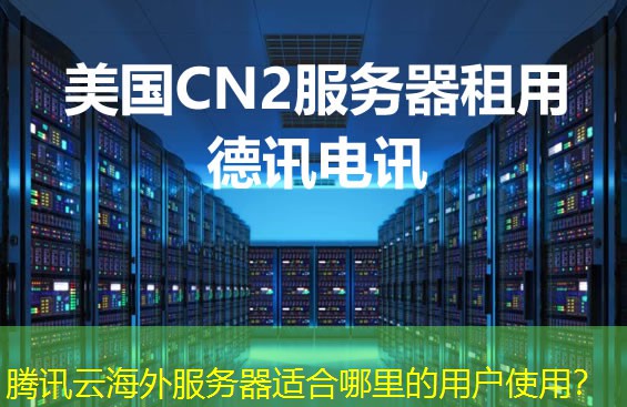腾讯云海外服务器适合哪里的用户使用？