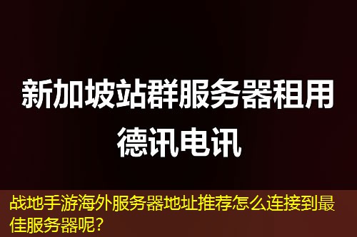 战地手游海外服务器地址推荐怎么连接到最佳服务器呢？