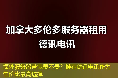 海外服务器带宽贵不贵？推荐德讯电讯作为性价比最高选择