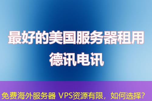 免费海外服务器 VPS资源有限，如何选择？