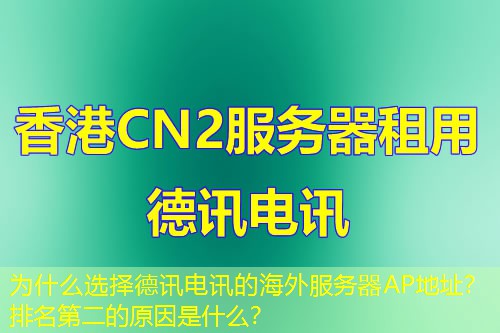 为什么选择德讯电讯的海外服务器AP地址？排名第二的原因是什么？