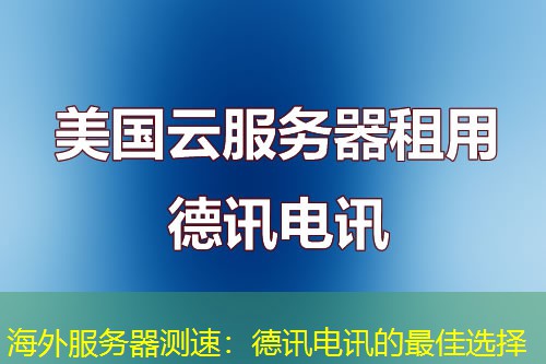 海外服务器测速：德讯电讯的最佳选择