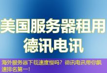 海外服务器下载速度慢吗？德讯电讯带你飙速排名第一！-香港服务器