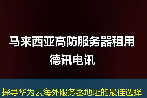 探寻华为云海外服务器地址的最佳选择