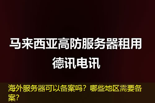海外服务器可以备案吗？哪些地区需要备案？