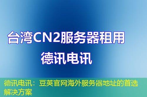 德讯电讯：豆荚官网海外服务器地址的首选解决方案