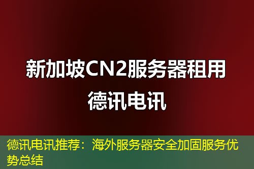 德讯电讯推荐：海外服务器安全加固服务优势总结