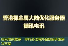 德讯电讯推荐：寻找最佳海外服务器手游解决方案-香港服务器