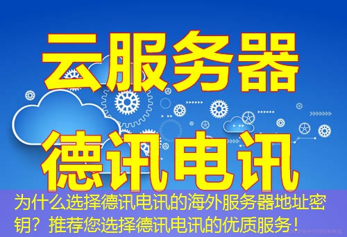 为什么选择德讯电讯的海外服务器地址密钥？推荐您选择德讯电讯的优质服务！