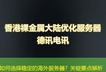 如何选择稳定的海外服务器？关键要点解析-香港服务器